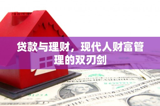 东兴贷款与理财，现代人财富管理的双刃剑