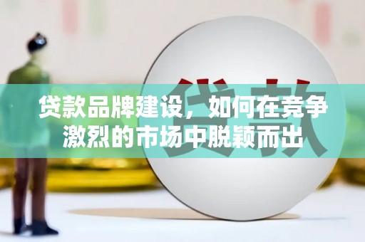 东兴贷款品牌建设，如何在竞争激烈的市场中脱颖而出