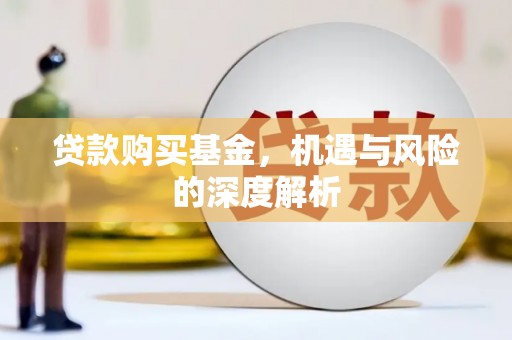 东兴贷款购买基金，机遇与风险的深度解析