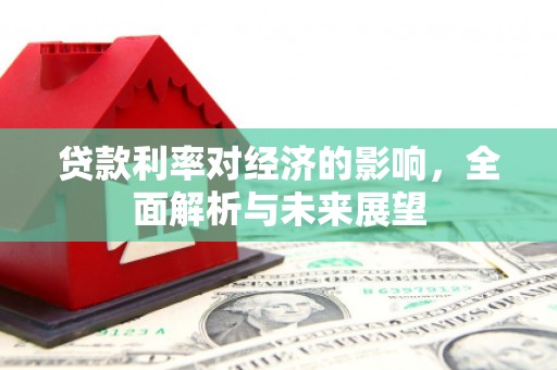 东兴贷款利率对经济的影响，全面解析与未来展望