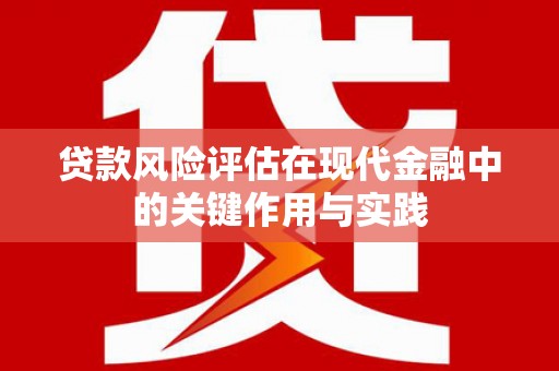东兴贷款风险评估在现代金融中的关键作用与实践