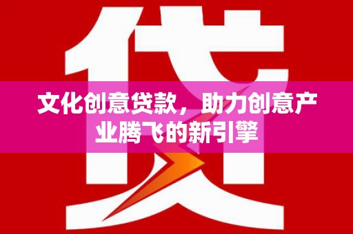 东兴文化创意贷款，助力创意产业腾飞的新引擎
