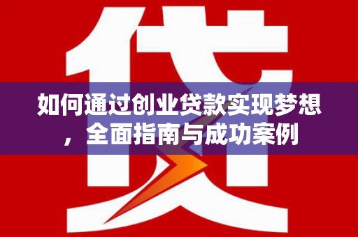东兴如何通过创业贷款实现梦想，全面指南与成功案例