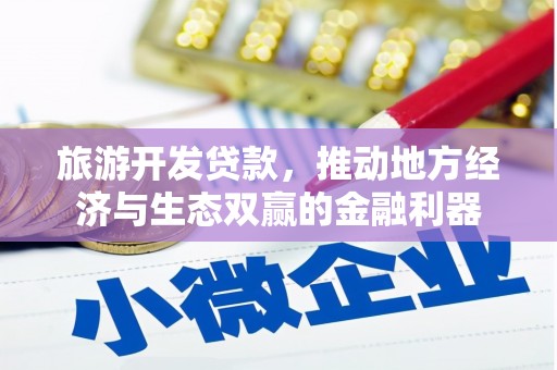 东兴旅游开发贷款，推动地方经济与生态双赢的金融利器