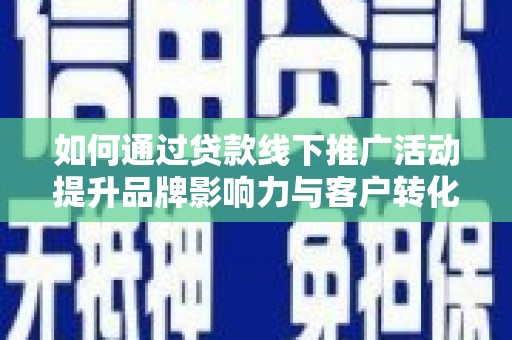 东兴如何通过贷款线下推广活动提升品牌影响力与客户转化率