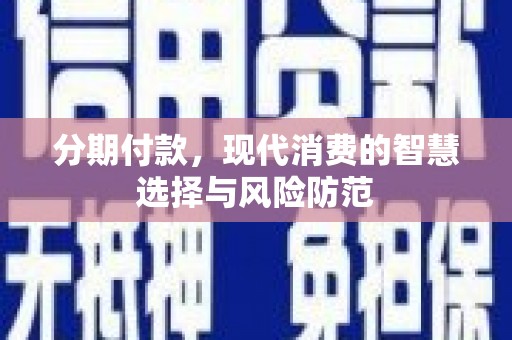 东兴分期付款，现代消费的智慧选择与风险防范