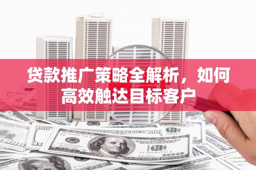 东兴贷款推广策略全解析，如何高效触达目标客户