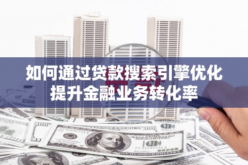 东兴如何通过贷款搜索引擎优化提升金融业务转化率