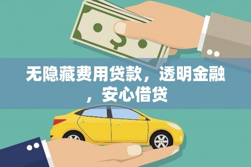 东兴无隐藏费用贷款，透明金融，安心借贷