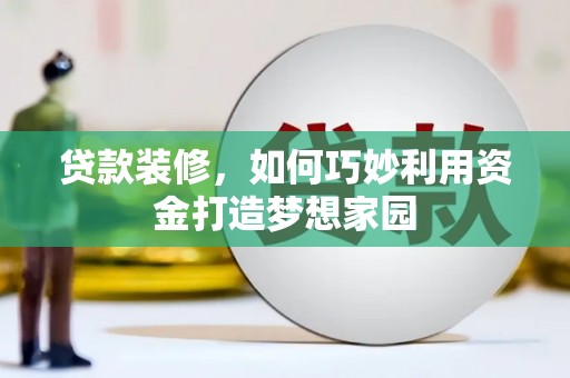 东兴贷款装修，如何巧妙利用资金打造梦想家园