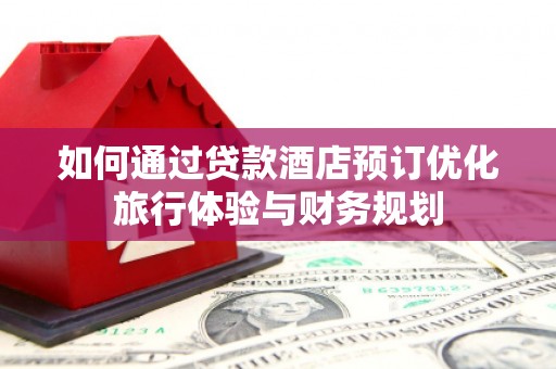 东兴如何通过贷款酒店预订优化旅行体验与财务规划