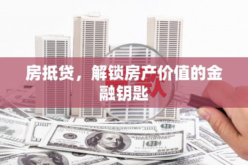 东兴房抵贷，解锁房产价值的金融钥匙