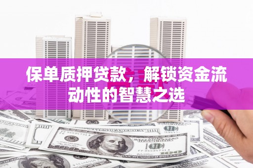 东兴保单质押贷款，解锁资金流动性的智慧之选