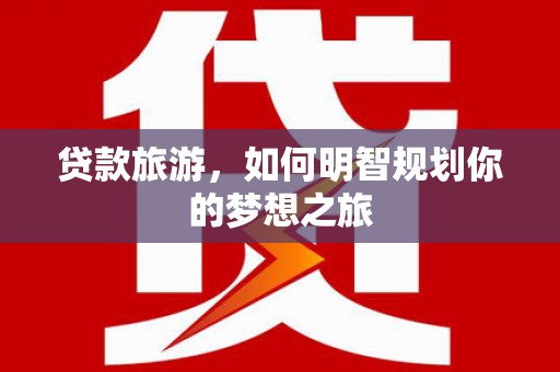 东兴贷款旅游，如何明智规划你的梦想之旅