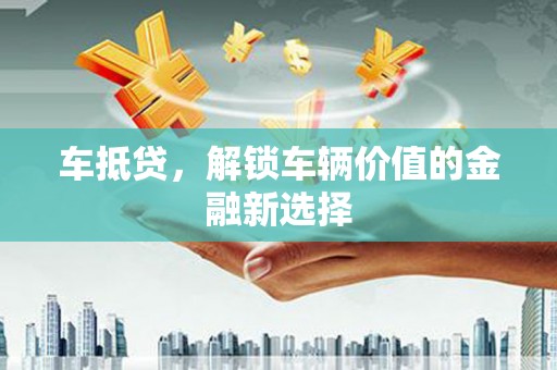 东兴车抵贷，解锁车辆价值的金融新选择