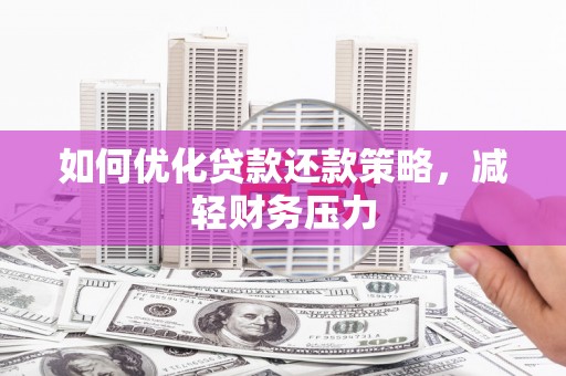 东兴如何优化贷款还款策略，减轻财务压力