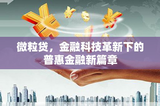 东兴微粒贷，金融科技革新下的普惠金融新篇章