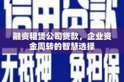 东兴融资租赁公司贷款，企业资金周转的智慧选择