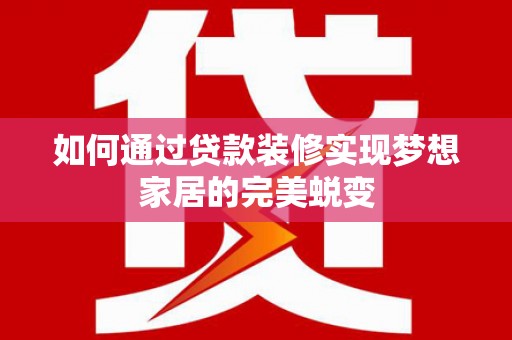 东兴如何通过贷款装修实现梦想家居的完美蜕变