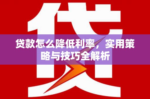 东兴贷款怎么降低利率，实用策略与技巧全解析