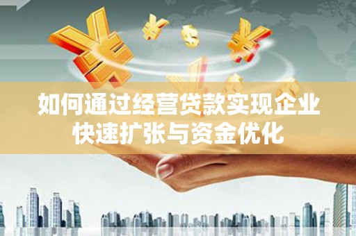 东兴如何通过经营贷款实现企业快速扩张与资金优化