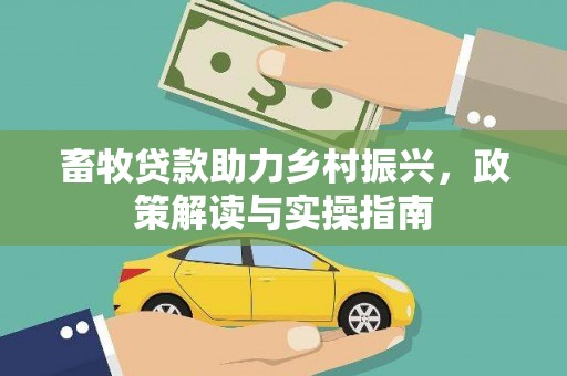 东兴畜牧贷款助力乡村振兴，政策解读与实操指南