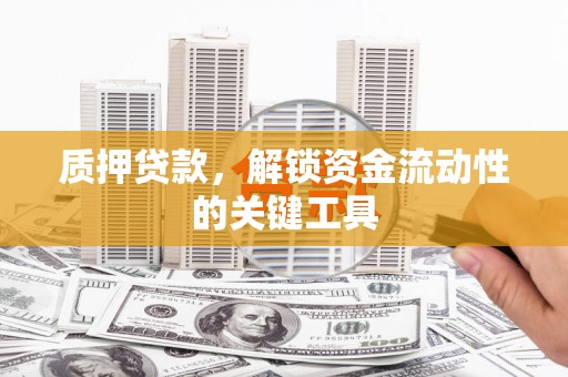 东兴质押贷款，解锁资金流动性的关键工具