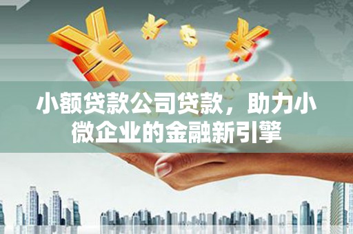 东兴小额贷款公司贷款，助力小微企业的金融新引擎