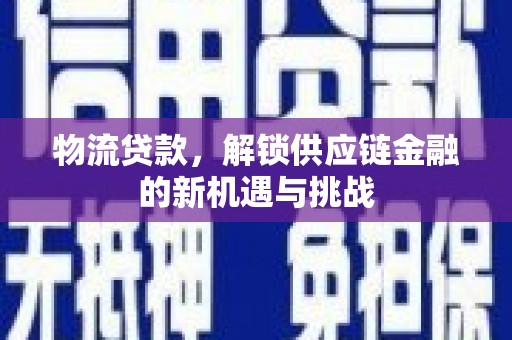 东兴物流贷款，解锁供应链金融的新机遇与挑战