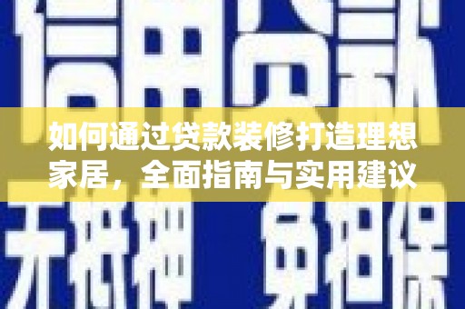 东兴如何通过贷款装修打造理想家居，全面指南与实用建议