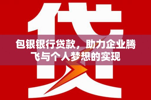 东兴包银银行贷款，助力企业腾飞与个人梦想的实现