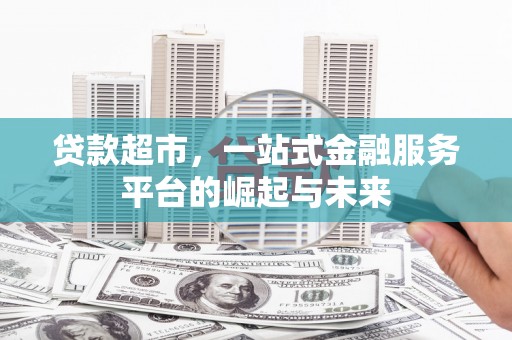 东兴贷款超市，一站式金融服务平台的崛起与未来