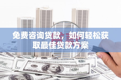东兴免费咨询贷款，如何轻松获取最佳贷款方案