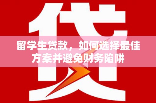 东兴留学生贷款，如何选择最佳方案并避免财务陷阱