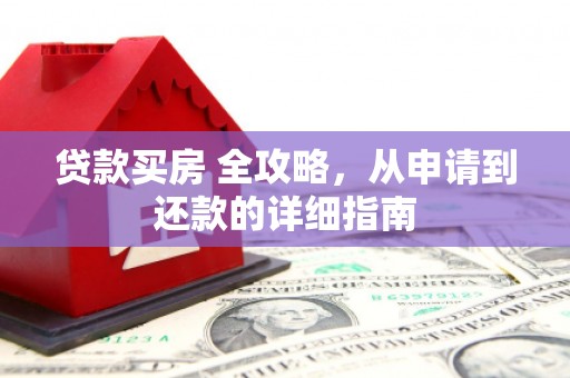 东兴贷款买房 全攻略，从申请到还款的详细指南