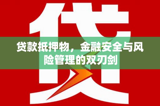 东兴贷款抵押物，金融安全与风险管理的双刃剑