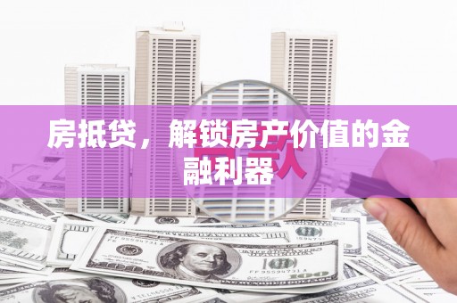 东兴房抵贷，解锁房产价值的金融利器