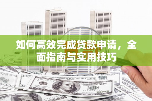 东兴如何高效完成贷款申请，全面指南与实用技巧