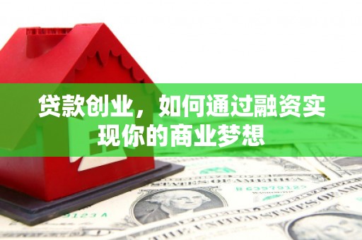 东兴贷款创业，如何通过融资实现你的商业梦想