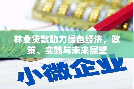 东兴林业贷款助力绿色经济，政策、实践与未来展望