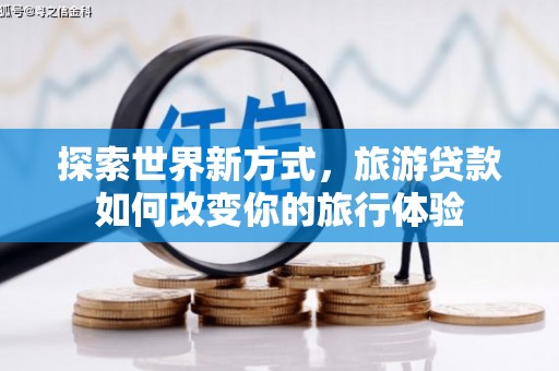 东兴探索世界新方式，旅游贷款如何改变你的旅行体验