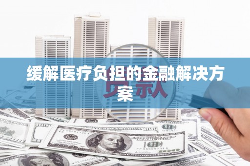 东兴缓解医疗负担的金融解决方案