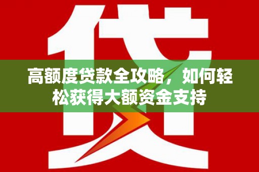 东兴高额度贷款全攻略，如何轻松获得大额资金支持