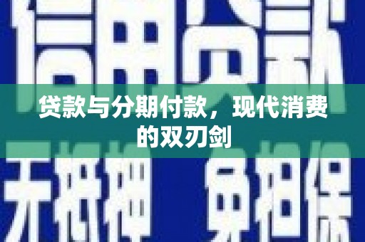 东兴贷款与分期付款，现代消费的双刃剑
