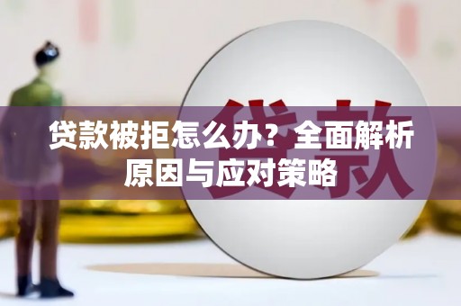 东兴贷款被拒怎么办？全面解析原因与应对策略