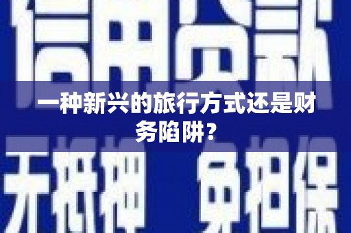 东兴一种新兴的旅行方式还是财务陷阱？
