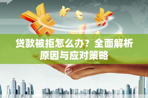 东兴贷款被拒怎么办？全面解析原因与应对策略