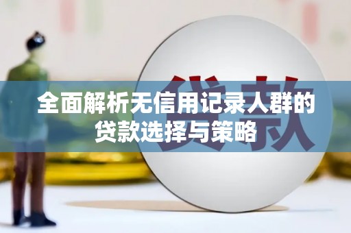 东兴全面解析无信用记录人群的贷款选择与策略