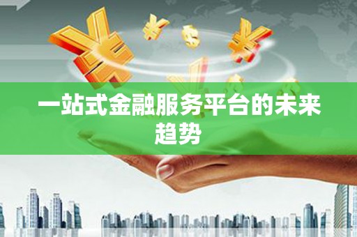 东兴一站式金融服务平台的未来趋势