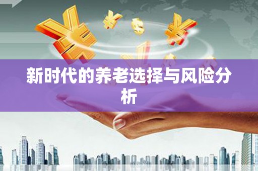 东兴新时代的养老选择与风险分析